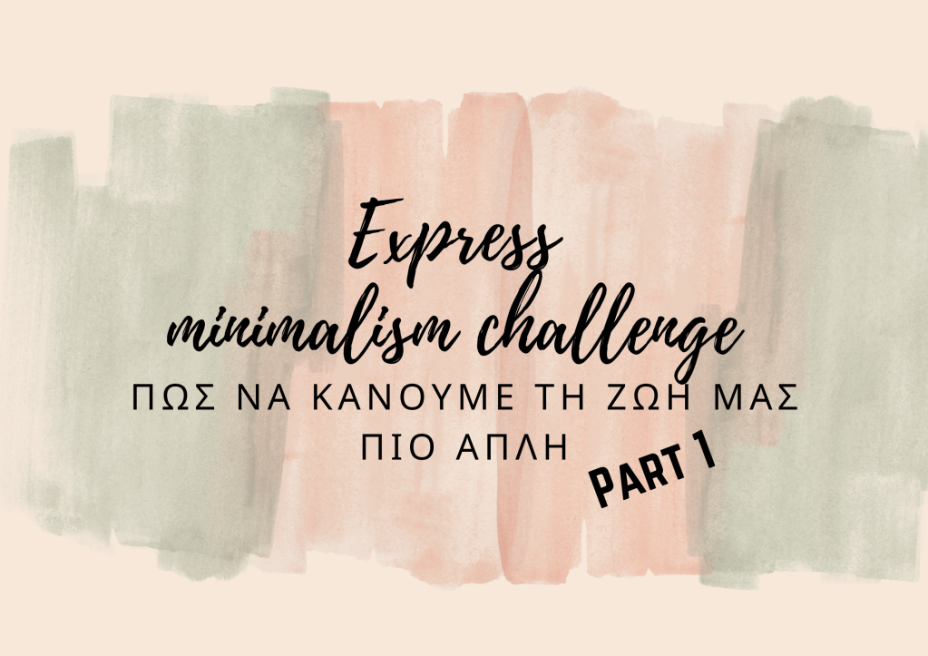 Πώς να κάνουμε τη ζωή μας πιο απλή (+ Express Minimalism Challenge) part&nbsp;1